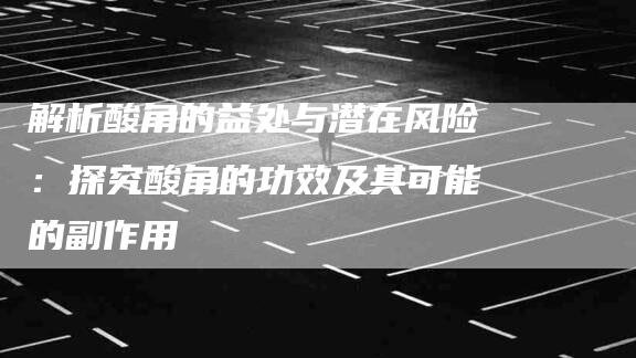 解析酸角的益处与潜在风险：探究酸角的功效及其可能的副作用-住家保姆月嫂服务_家政保洁钟点工家政服务_速上门月嫂网首页