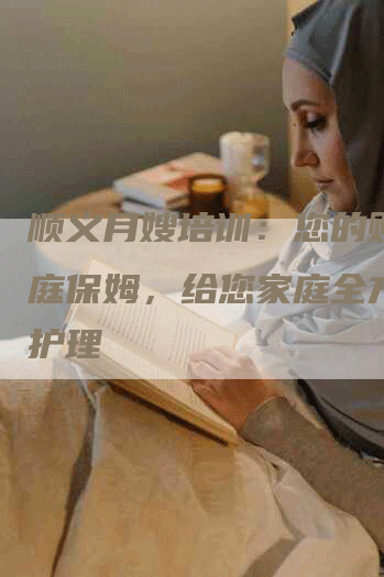 顺义月嫂培训：您的贴心家庭保姆，给您家庭全方位的护理-住家保姆月嫂服务_家政保洁钟点工家政服务_速上门月嫂网首页