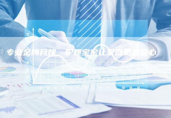 专业金牌月嫂，护理宝宝让家庭更加安心