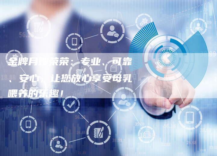 金牌月嫂荣荣：专业、可靠、安心，让您放心享受母乳喂养的乐趣！