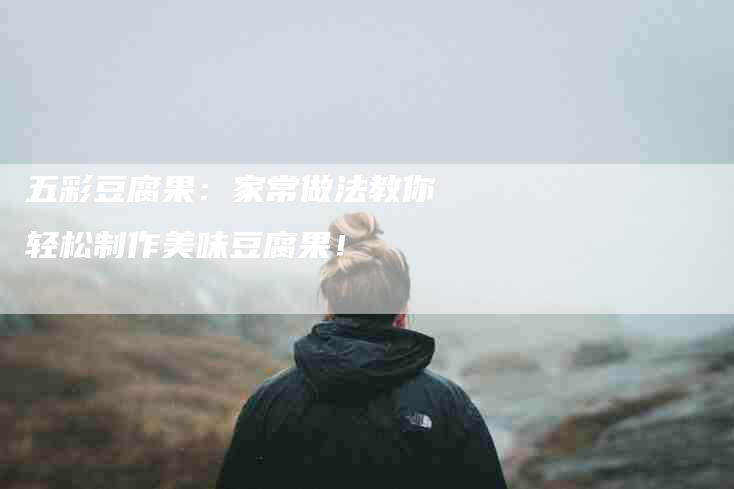 五彩豆腐果：家常做法教你轻松制作美味豆腐果！-住家保姆月嫂服务_家政保洁钟点工家政服务_速上门月嫂网首页