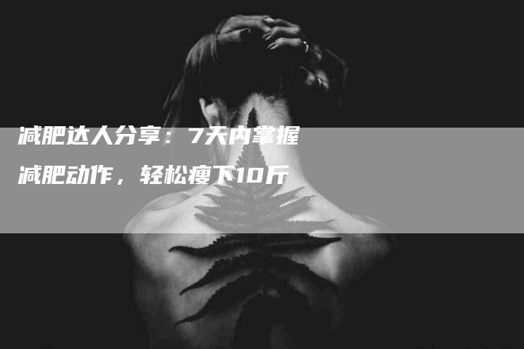 减肥达人分享：7天内掌握减肥动作，轻松瘦下10斤