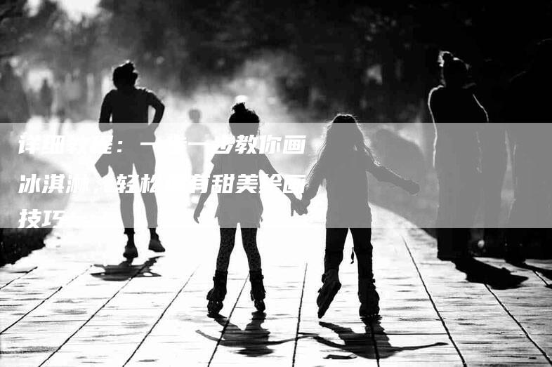 详细教程：一步一步教你画冰淇淋，轻松拥有甜美绘画技巧！-住家保姆月嫂服务_家政保洁钟点工家政服务_速上门月嫂网首页