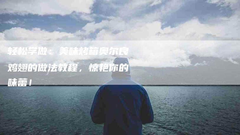 轻松学做：美味烤箱奥尔良鸡翅的做法教程，惊艳你的味蕾！