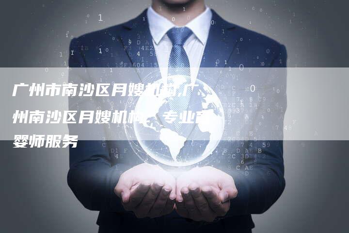 广州市南沙区月嫂机构,广州南沙区月嫂机构：专业育婴师服务-住家保姆月嫂服务_家政保洁钟点工家政服务_速上门月嫂网首页