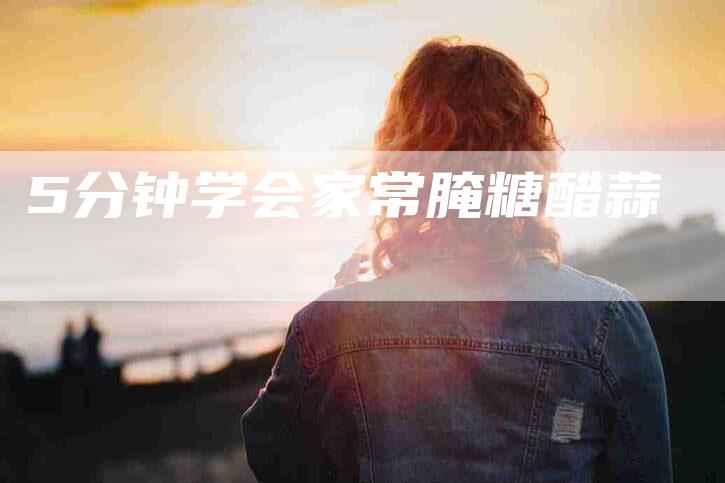 5分钟学会家常腌糖醋蒜