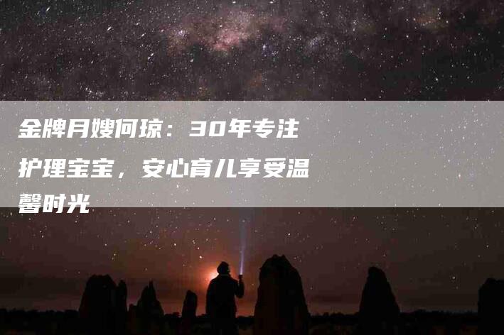 金牌月嫂何琼：30年专注护理宝宝，安心育儿享受温馨时光