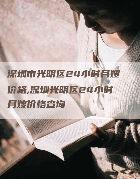 深圳市光明区24小时月嫂价格,深圳光明区24小时月嫂价格查询-住家保姆月嫂服务_家政保洁钟点工家政服务_速上门月嫂网首页