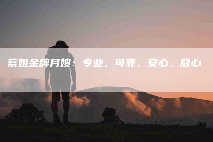 蔡姐金牌月嫂：专业、可靠、安心、放心