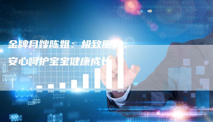 金牌月嫂陈姐：极致服务，安心呵护宝宝健康成长-住家保姆月嫂服务_家政保洁钟点工家政服务_速上门月嫂网首页