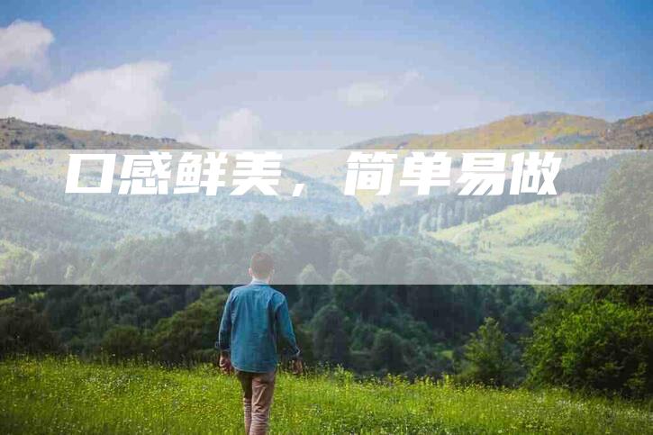 口感鲜美,简单易做-住家保姆月嫂服务_家政保洁钟点工家政服务_速上门月嫂网首页