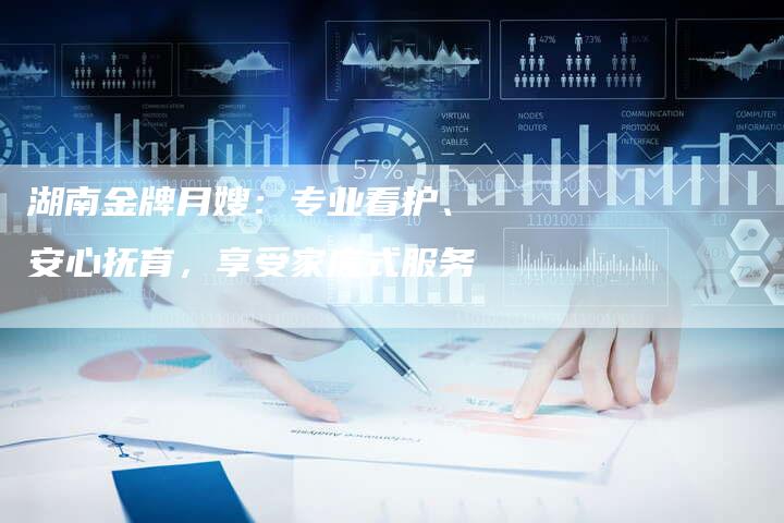 湖南金牌月嫂：专业看护、安心抚育，享受家庭式服务-住家保姆月嫂服务_家政保洁钟点工家政服务_速上门月嫂网首页