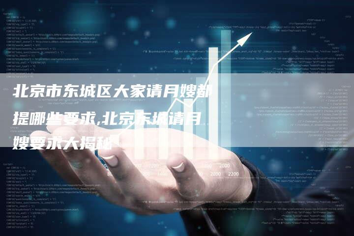 北京市东城区大家请月嫂都提哪些要求,北京东城请月嫂要求大揭秘