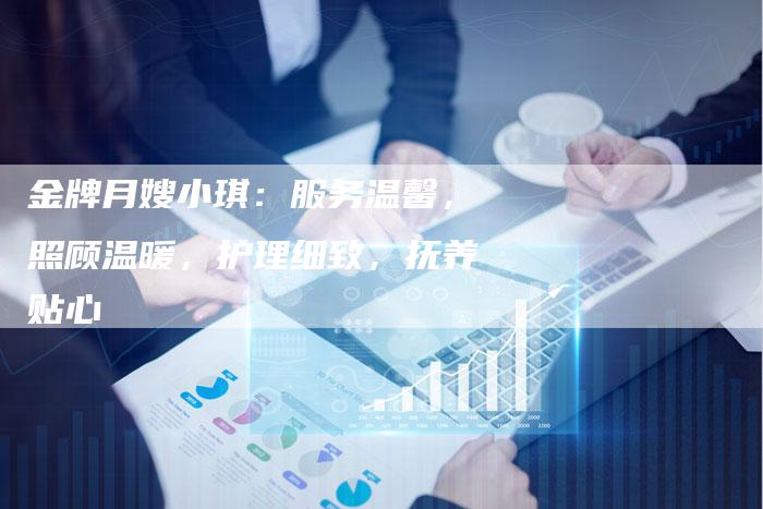 金牌月嫂小琪：服务温馨，照顾温暖，护理细致，抚养贴心