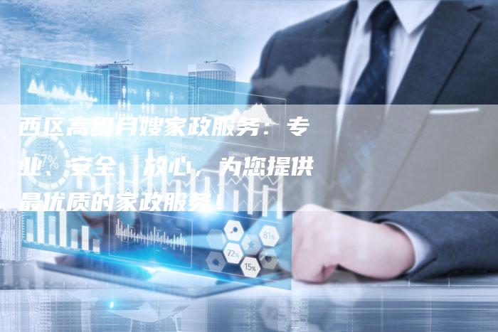 西区高级月嫂家政服务：专业、安全、放心，为您提供最优质的家政服务！