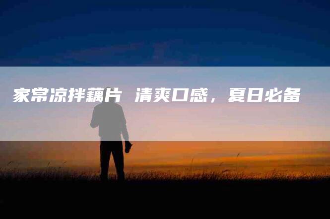 家常凉拌藕片 清爽口感，夏日必备