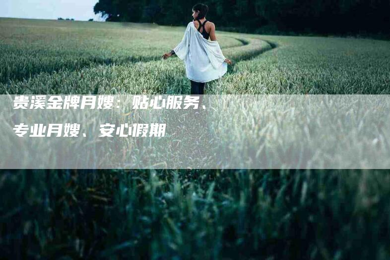 贵溪金牌月嫂：贴心服务、专业月嫂、安心假期