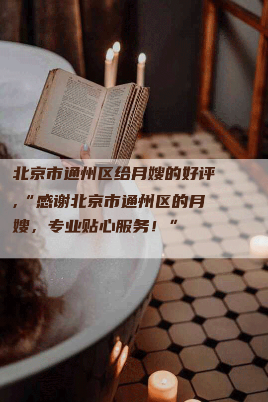 北京市通州区给月嫂的好评,“感谢北京市通州区的月嫂，专业贴心服务！”-住家保姆月嫂服务_家政保洁钟点工家政服务_速上门月嫂网首页
