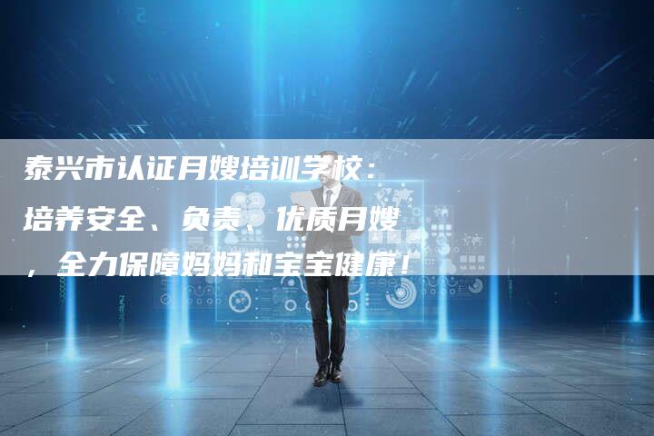 泰兴市认证月嫂培训学校：培养安全、负责、优质月嫂，全力保障妈妈和宝宝健康！