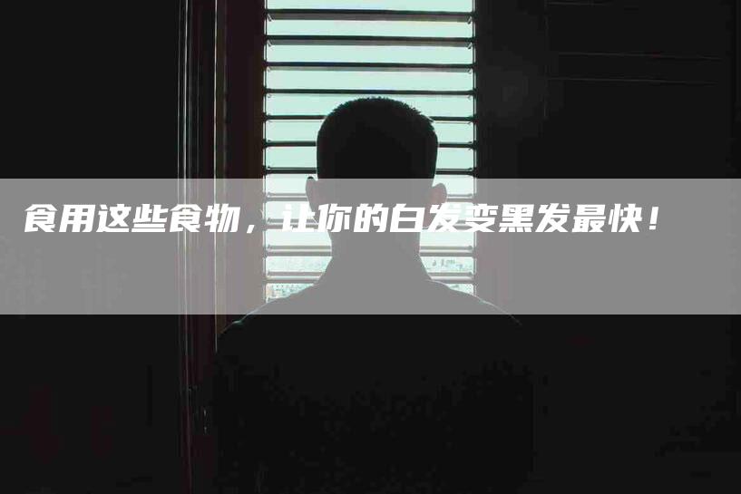食用这些食物，让你的白发变黑发最快！-住家保姆月嫂服务_家政保洁钟点工家政服务_速上门月嫂网首页