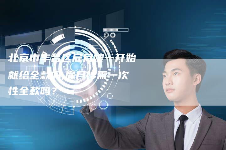 北京市丰台区雇月嫂一开始就给全款吗,雇月嫂需一次性全款吗？