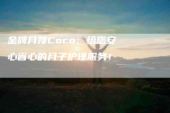 金牌月嫂Coco：给您安心省心的月子护理服务！-住家保姆月嫂服务_家政保洁钟点工家政服务_速上门月嫂网首页