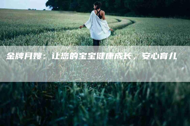 金牌月嫂：让您的宝宝健康成长，安心育儿