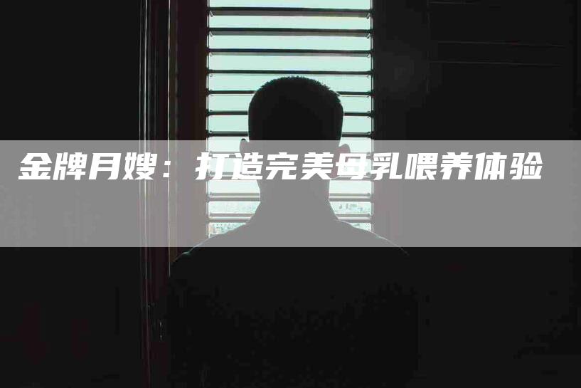 金牌月嫂：打造完美母乳喂养体验