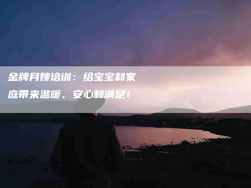 金牌月嫂培训：给宝宝和家庭带来温暖、安心和满足！-住家保姆月嫂服务_家政保洁钟点工家政服务_速上门月嫂网首页