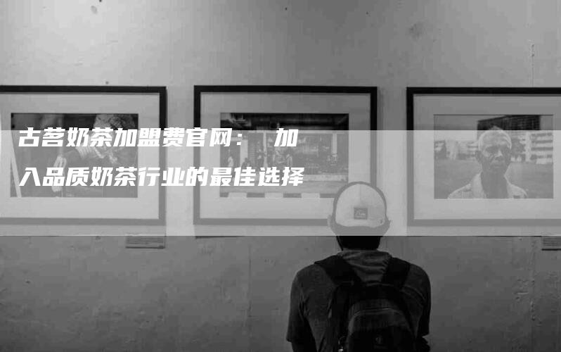 古茗奶茶加盟费官网： 加入品质奶茶行业的最佳选择