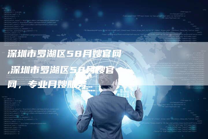 深圳市罗湖区58月嫂官网,深圳市罗湖区58月嫂官网，专业月嫂服务-住家保姆月嫂服务_家政保洁钟点工家政服务_速上门月嫂网首页