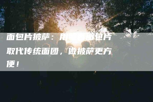 面包片披萨：用脆香面包片取代传统面团，做披萨更方便！-住家保姆月嫂服务_家政保洁钟点工家政服务_速上门月嫂网首页
