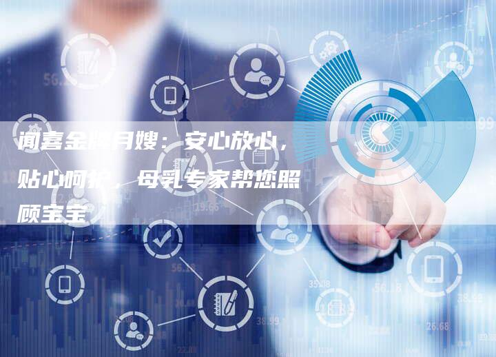 闻喜金牌月嫂：安心放心，贴心呵护，母乳专家帮您照顾宝宝-住家保姆月嫂服务_家政保洁钟点工家政服务_速上门月嫂网首页