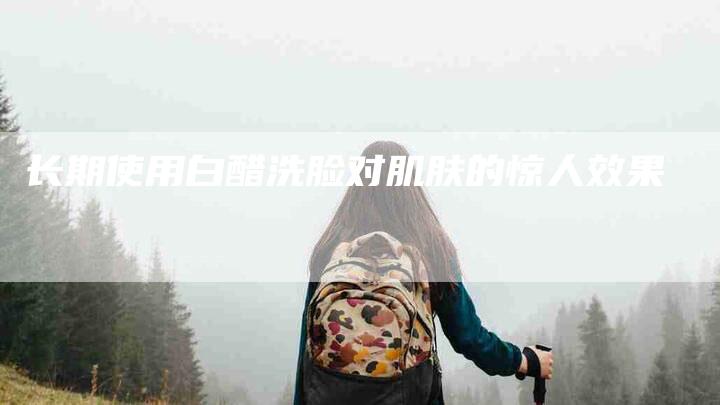 长期使用白醋洗脸对肌肤的惊人效果-住家保姆月嫂服务_家政保洁钟点工家政服务_速上门月嫂网首页