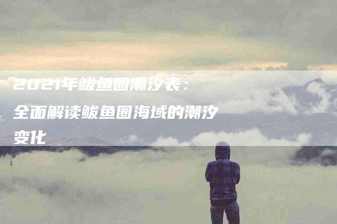 2021年鲅鱼圈潮汐表:全面解读鲅鱼圈海域的潮汐变化-住家保姆月嫂服务_家政保洁钟点工家政服务_速上门月嫂网首页
