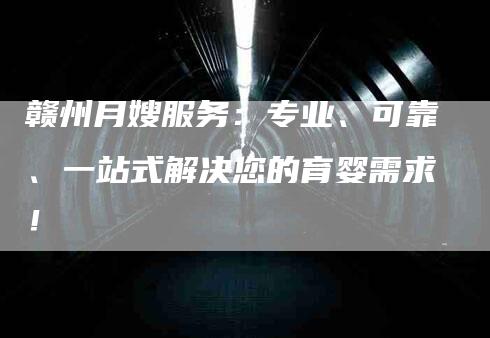 赣州月嫂服务：专业、可靠、一站式解决您的育婴需求！-住家保姆月嫂服务_家政保洁钟点工家政服务_速上门月嫂网首页