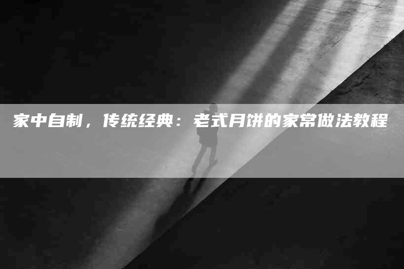 家中自制，传统经典：老式月饼的家常做法教程
