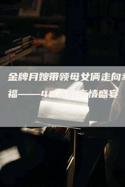 金牌月嫂带领母女俩走向幸福——40天的亲情盛宴
