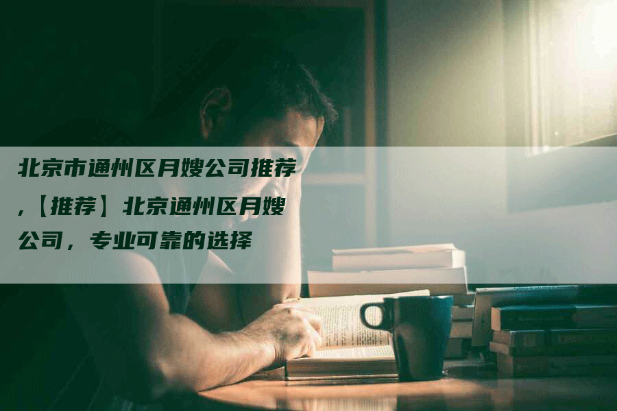 北京市通州区月嫂公司推荐,【推荐】北京通州区月嫂公司，专业可靠的选择