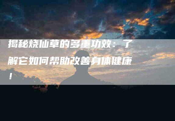 揭秘烧仙草的多重功效：了解它如何帮助改善身体健康！-住家保姆月嫂服务_家政保洁钟点工家政服务_速上门月嫂网首页