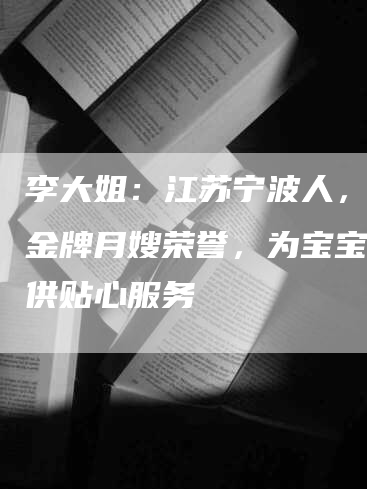 李大姐：江苏宁波人，赢得金牌月嫂荣誉，为宝宝们提供贴心服务-速上门月嫂网