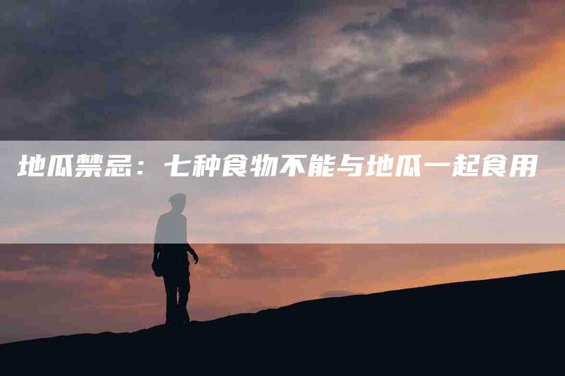 地瓜禁忌：七种食物不能与地瓜一起食用