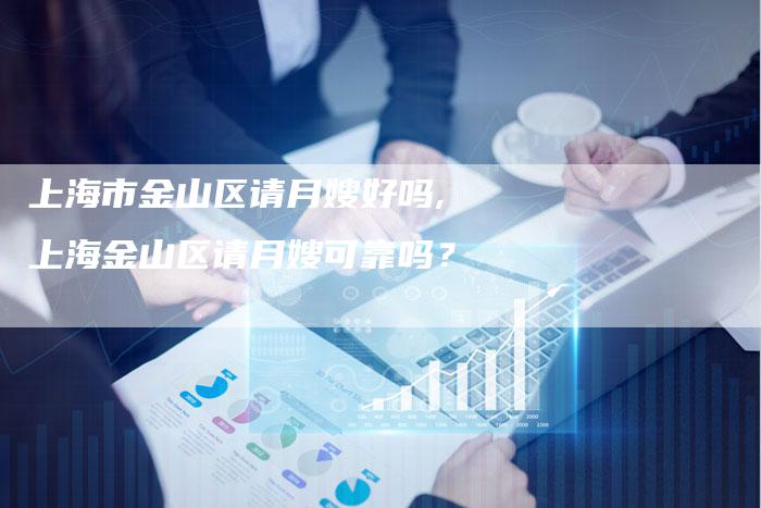 上海市金山区请月嫂好吗,上海金山区请月嫂可靠吗？-住家保姆月嫂服务_家政保洁钟点工家政服务_速上门月嫂网首页