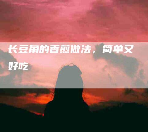 长豆角的香煎做法，简单又好吃