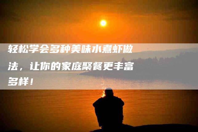 轻松学会多种美味水煮虾做法，让你的家庭聚餐更丰富多样！