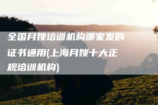 全国月嫂培训机构哪家发的证书通用(上海月嫂十大正规培训机构)-住家保姆月嫂服务_家政保洁钟点工家政服务_速上门月嫂网首页