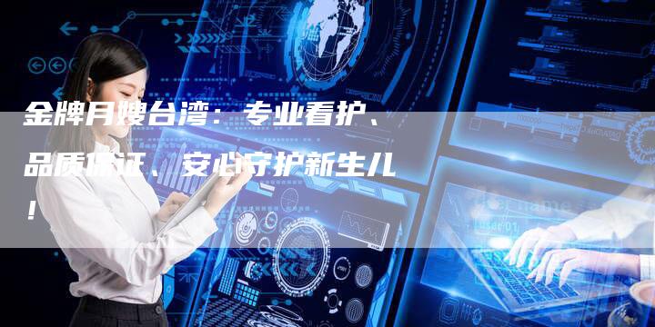 金牌月嫂台湾：专业看护、品质保证、安心守护新生儿！-住家保姆月嫂服务_家政保洁钟点工家政服务_速上门月嫂网首页