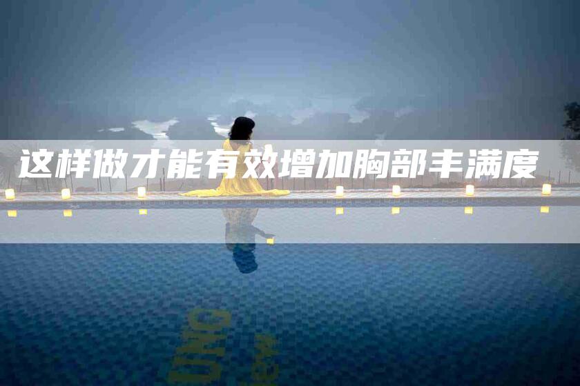 这样做才能有效增加胸部丰满度-住家保姆月嫂服务_家政保洁钟点工家政服务_速上门月嫂网首页