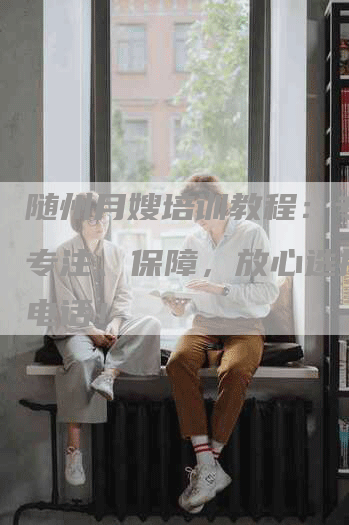 随州月嫂培训教程：专业、专注、保障，放心选择学校电话！