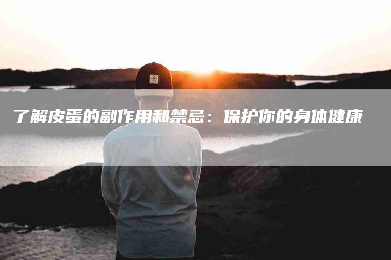 了解皮蛋的副作用和禁忌：保护你的身体健康-住家保姆月嫂服务_家政保洁钟点工家政服务_速上门月嫂网首页
